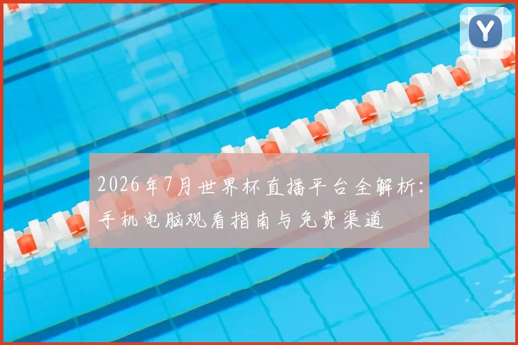 2026年7月世界杯直播平台全解析:手机电脑观看指南与免费渠道