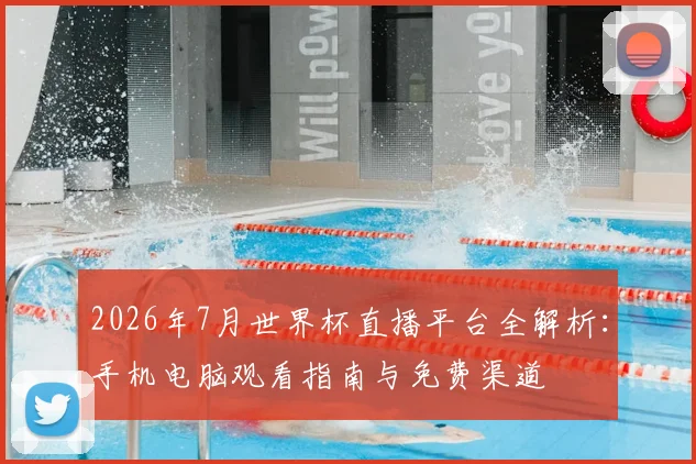 2026年7月世界杯直播平台全解析:手机电脑观看指南与免费渠道