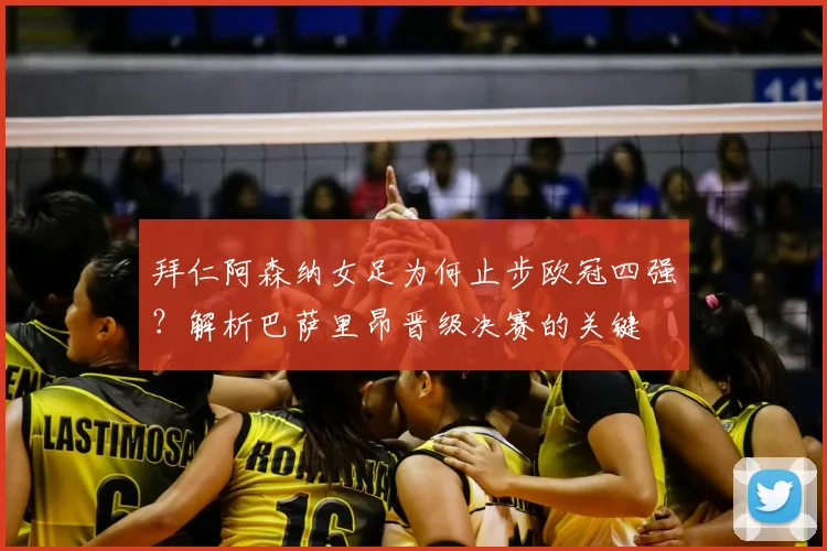 拜仁阿森纳女足为何止步欧冠四强?解析巴萨里昂晋级决赛的关键