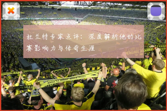 杜兰特专家点评：深度解析他的比赛影响力与传奇生涯