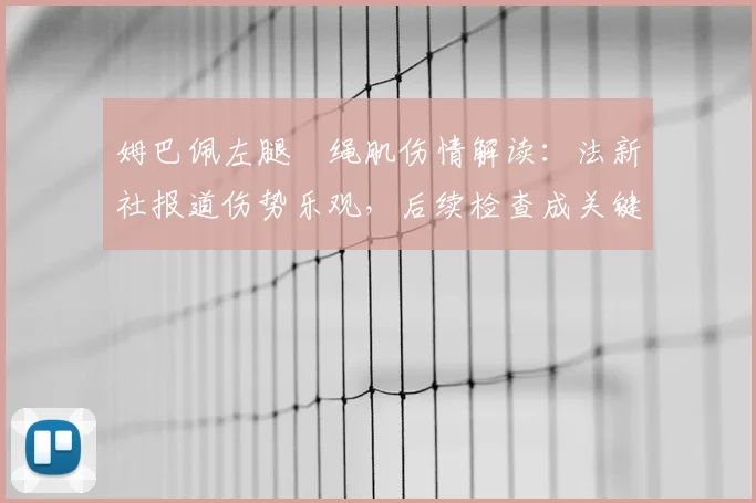姆巴佩左腿腘绳肌伤情解读:法新社报道伤势乐观,后续检查成关键
