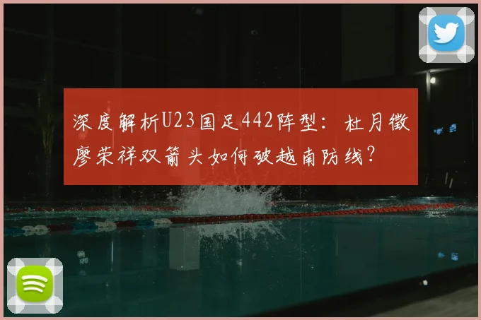 深度解析U23国足442阵型:杜月徵廖荣祥双箭头如何破越南防线?