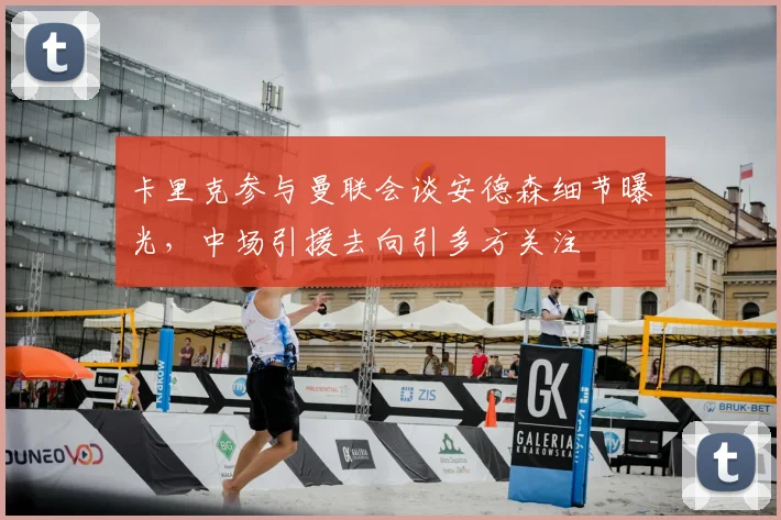 卡里克参与曼联会谈安德森细节曝光,中场引援去向引多方关注